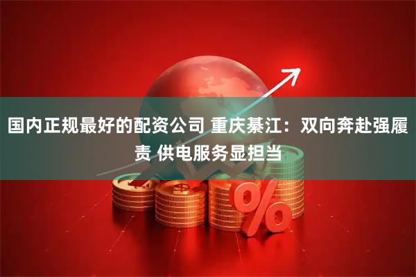 国内正规最好的配资公司 重庆綦江：双向奔赴强履责 供电服务显担当