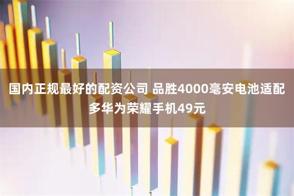 国内正规最好的配资公司 品胜4000毫安电池适配多华为荣耀手机49元