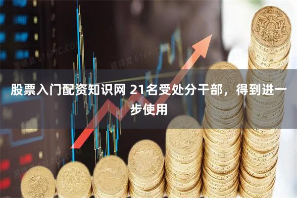 股票入门配资知识网 21名受处分干部，得到进一步使用