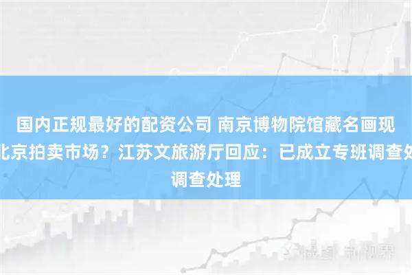 国内正规最好的配资公司 南京博物院馆藏名画现身北京拍卖市场？江苏文旅游厅回应：已成立专班调查处理